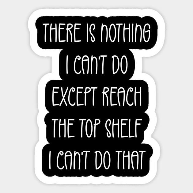 Funny There Is Nothing I Can't Do Except Reach The Top Shelf Sticker by crisartist